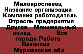 Малоярославец › Название организации ­ Компания-работодатель › Отрасль предприятия ­ Другое › Минимальный оклад ­ 18 000 - Все города Работа » Вакансии   . Мурманская обл.,Полярные Зори г.